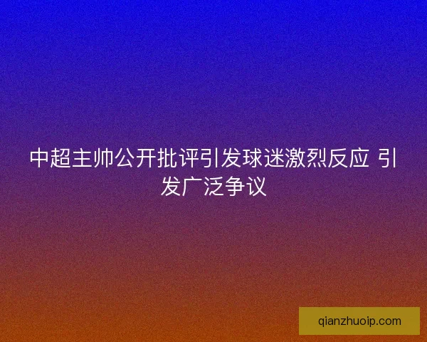 中超主帅公开批评引发球迷激烈反应 引发广泛争议