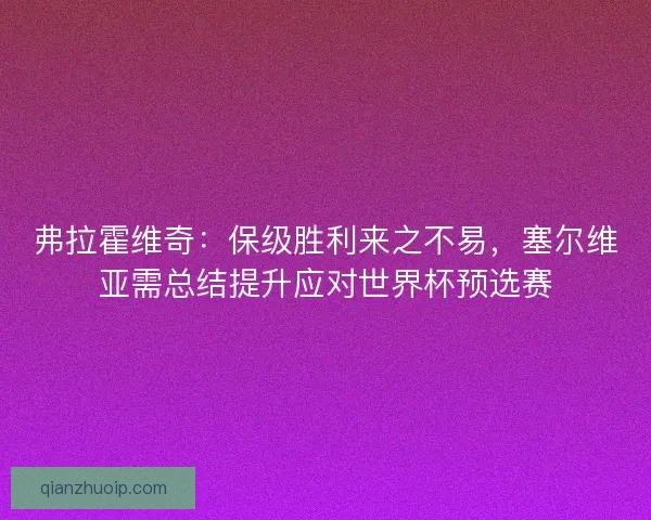 弗拉霍维奇:保级胜利来之不易,塞尔维亚需总结提升应对世界杯预选赛 弗拉霍维奇:保级胜利来之不易,塞尔维亚需总结提升应对世界杯预选赛