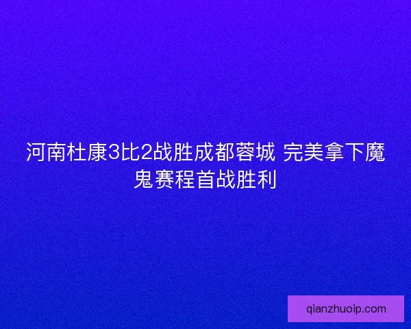 河南杜康3比2战胜成都蓉城 完美拿下魔鬼赛程首战胜利