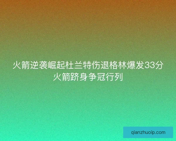火箭逆袭崛起杜兰特伤退格林爆发33分火箭跻身争冠行列