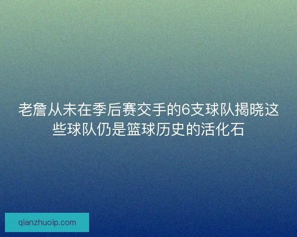 老詹从未在季后赛交手的6支球队揭晓这些球队仍是篮球历史的活化石