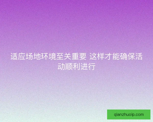 适应场地环境至关重要 这样才能确保活动顺利进行