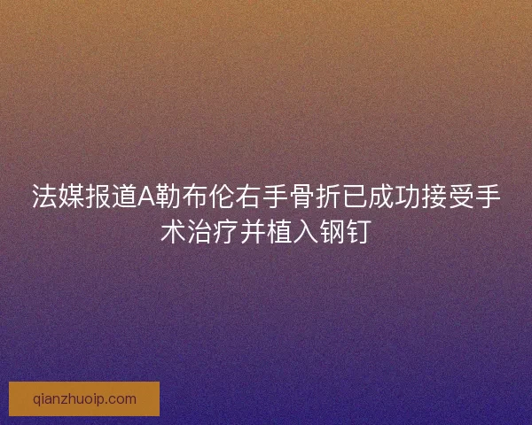 法媒报道A勒布伦右手骨折已成功接受手术治疗并植入钢钉