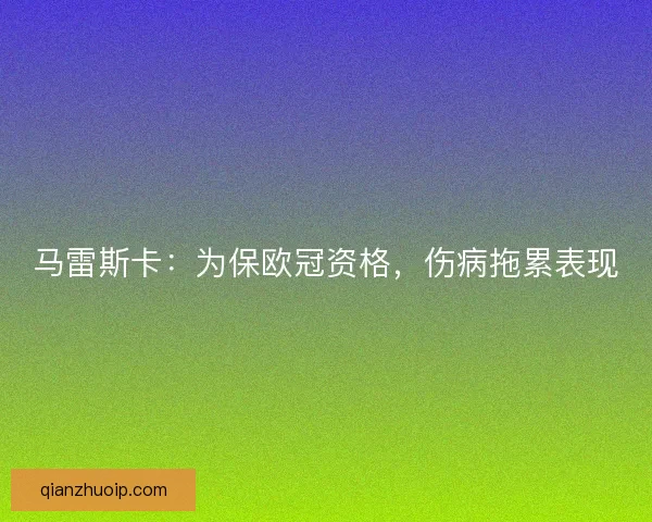 马雷斯卡:为保欧冠资格,伤病拖累表现 马雷斯卡:为保欧冠资格,伤病拖累表现