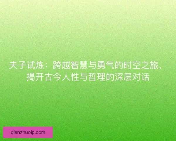 夫子试炼:跨越智慧与勇气的时空之旅,揭开古今人性与哲理的深层对话 夫子试炼:跨越智慧与勇气的时空之旅,揭开古今人性与哲理的深层对话