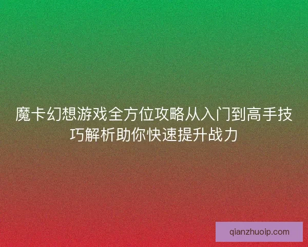 魔卡幻想游戏全方位攻略从入门到高手技巧解析助你快速提升战力