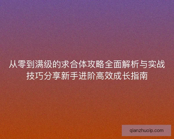 从零到满级的求合体攻略全面解析与实战技巧分享新手进阶高效成长指南
