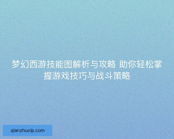 梦幻西游技能图解析与攻略 助你轻松掌握游戏技巧与战斗策略
