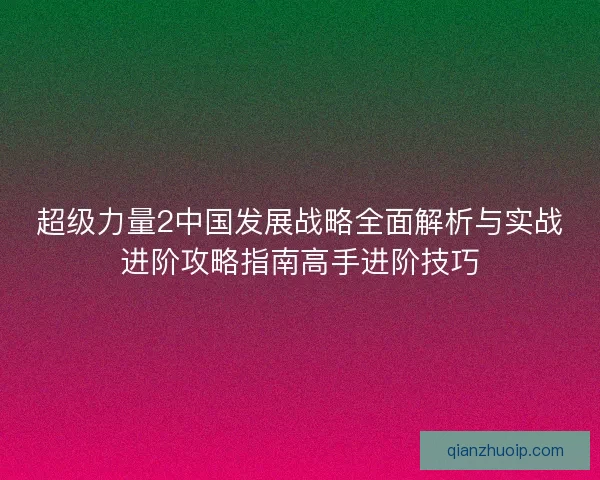 超级力量2中国发展战略全面解析与实战进阶攻略指南高手进阶技巧