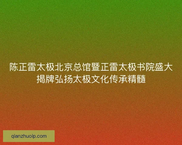 陈正雷太极北京总馆暨正雷太极书院盛大揭牌弘扬太极文化传承精髓