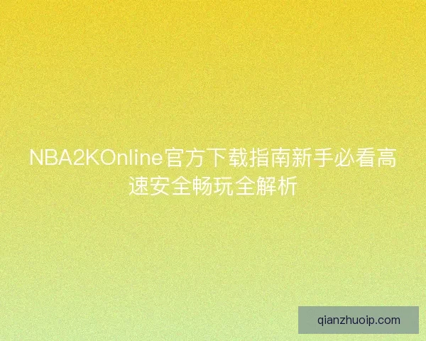 NBA2KOnline官方下载指南新手必看高速安全畅玩全解析