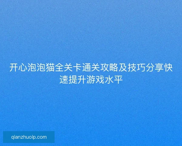 开心泡泡猫全关卡通关攻略及技巧分享快速提升游戏水平