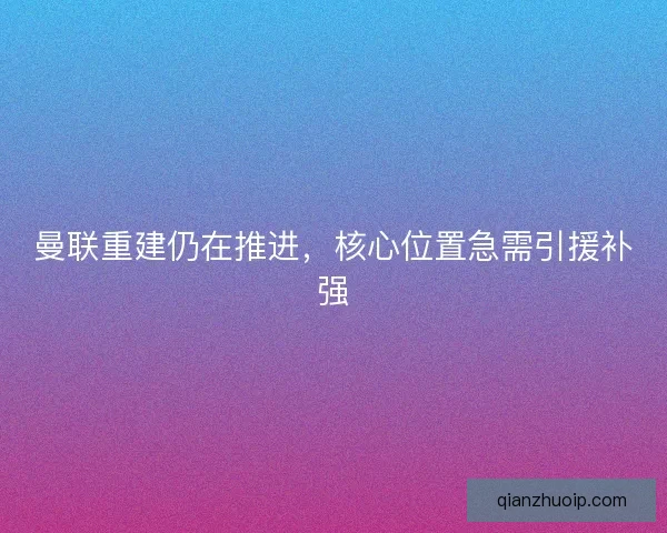 曼联重建仍在推进，核心位置急需引援补强