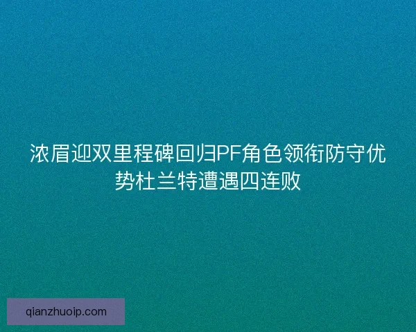 浓眉迎双里程碑回归PF角色领衔防守优势杜兰特遭遇四连败