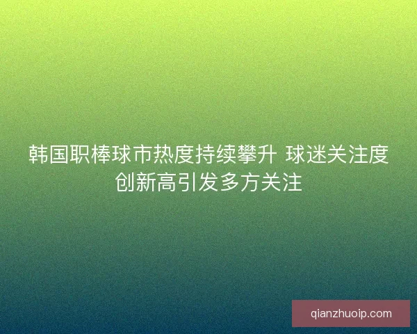 韩国职棒球市热度持续攀升 球迷关注度创新高引发多方关注