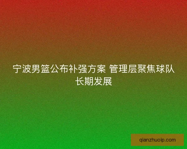 宁波男篮公布补强方案 管理层聚焦球队长期发展