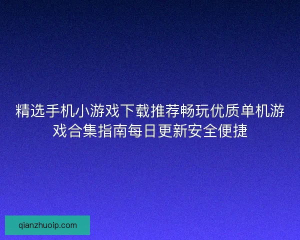 精选手机小游戏下载推荐畅玩优质单机游戏合集指南每日更新安全便捷