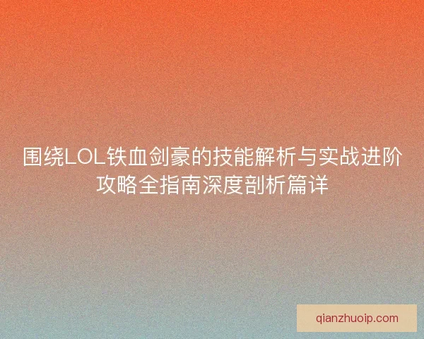 围绕LOL铁血剑豪的技能解析与实战进阶攻略全指南深度剖析篇详