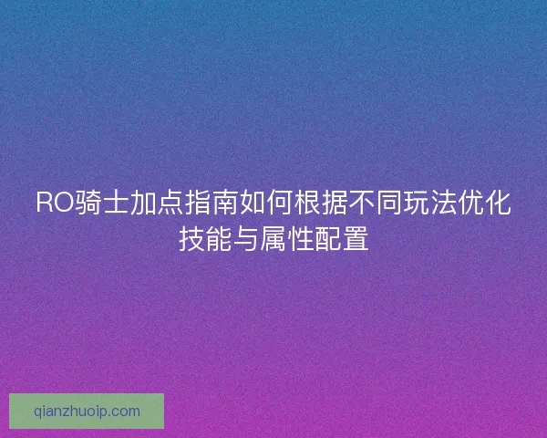 RO骑士加点指南如何根据不同玩法优化技能与属性配置