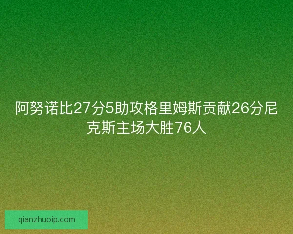 阿努诺比27分5助攻格里姆斯贡献26分尼克斯主场大胜76人 阿努诺比27分5助攻格里姆斯贡献26分尼克斯主场大胜76人