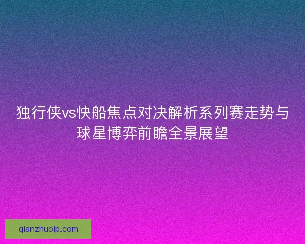 独行侠vs快船焦点对决解析系列赛走势与球星博弈前瞻全景展望