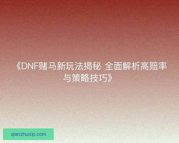 《DNF赌马新玩法揭秘 全面解析高赔率与策略技巧》