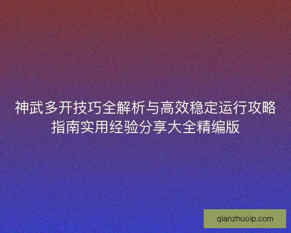 神武多开技巧全解析与高效稳定运行攻略指南实用经验分享大全精编版 神武多开技巧全解析与高效稳定运行攻略指南实用经验分享大全精编版